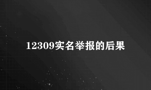 12309实名举报的后果