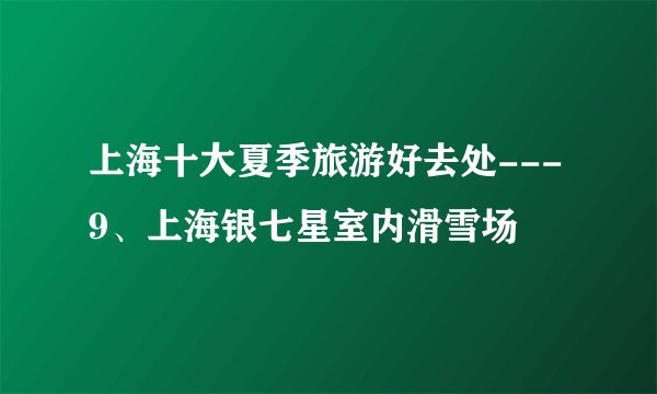上海十大夏季旅游好去处---9、上海银七星室内滑雪场