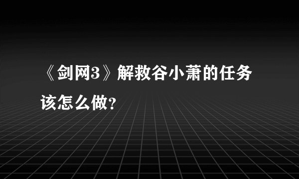 《剑网3》解救谷小萧的任务该怎么做？