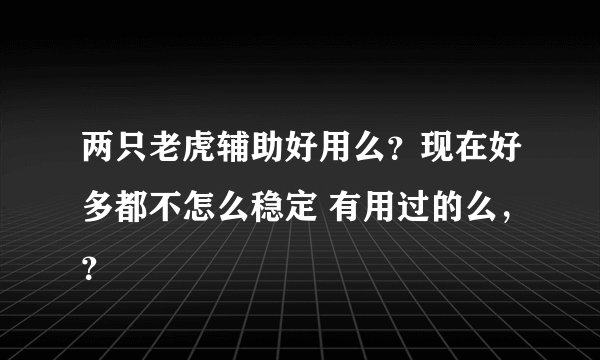 两只老虎辅助好用么？现在好多都不怎么稳定 有用过的么，？