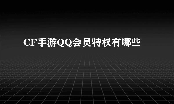 CF手游QQ会员特权有哪些