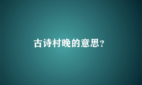古诗村晚的意思？