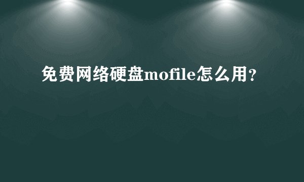 免费网络硬盘mofile怎么用？