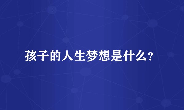 孩子的人生梦想是什么？