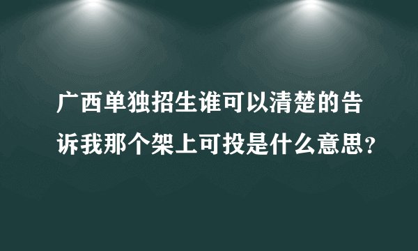 广西单独招生谁可以清楚的告诉我那个架上可投是什么意思？