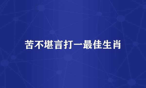 苦不堪言打一最佳生肖