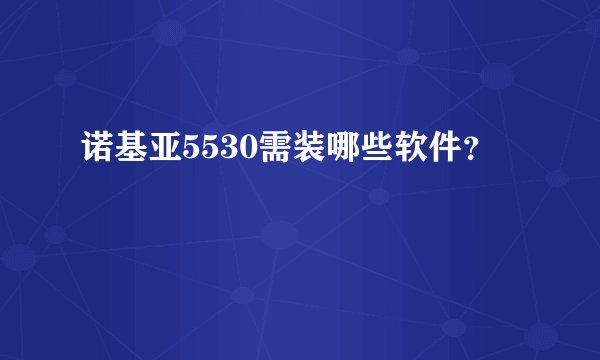 诺基亚5530需装哪些软件？