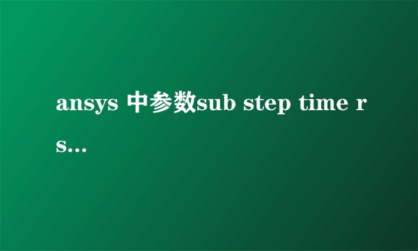 ansys 中参数sub step time rsys dmx smx什么意思
