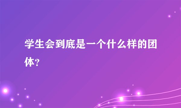 学生会到底是一个什么样的团体？