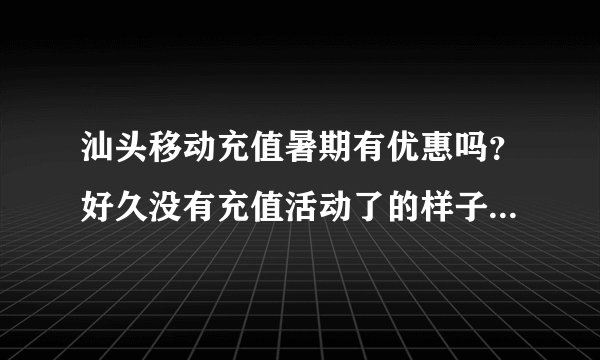 汕头移动充值暑期有优惠吗？好久没有充值活动了的样子哦？充值100送话费吗，还是送饮料？看看有什么优