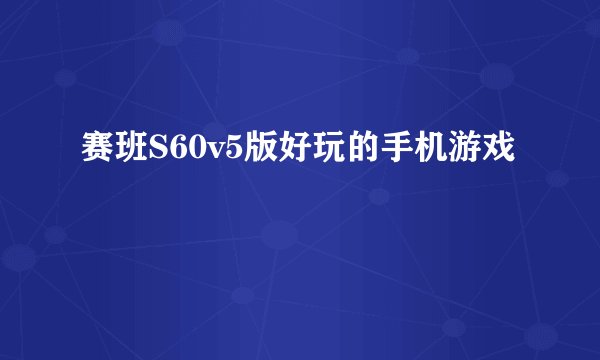 赛班S60v5版好玩的手机游戏