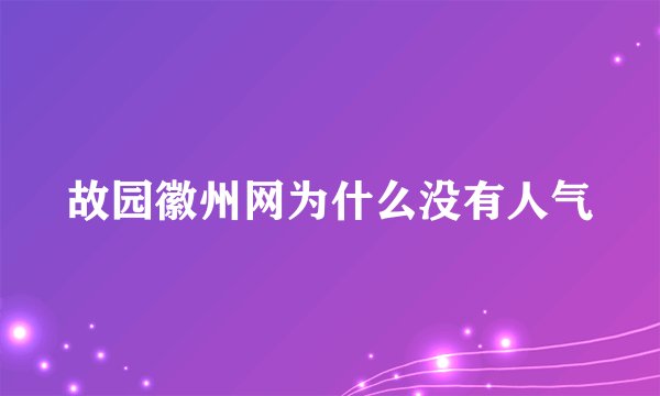 故园徽州网为什么没有人气