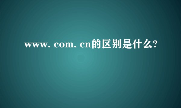 www. com. cn的区别是什么?