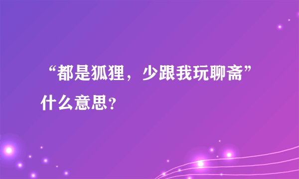 “都是狐狸，少跟我玩聊斋”什么意思？
