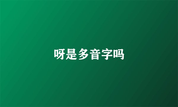 呀是多音字吗