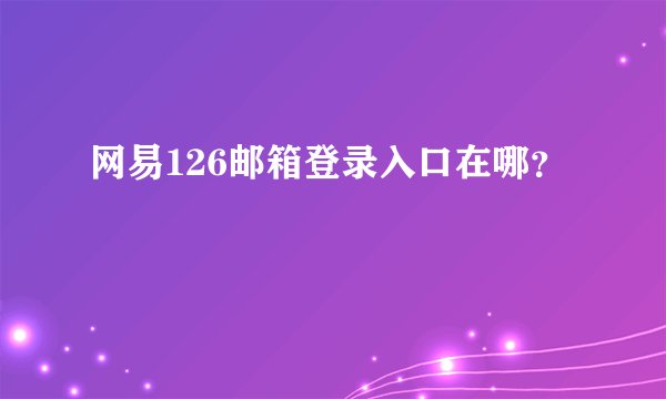 网易126邮箱登录入口在哪？