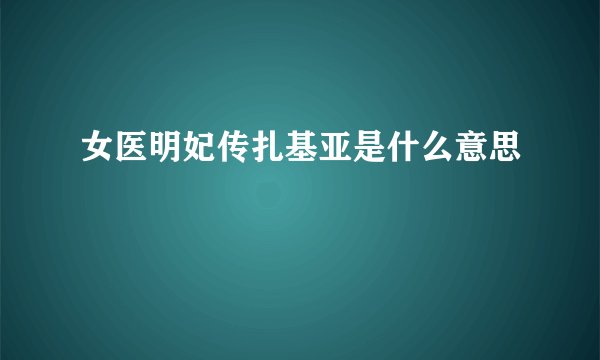 女医明妃传扎基亚是什么意思