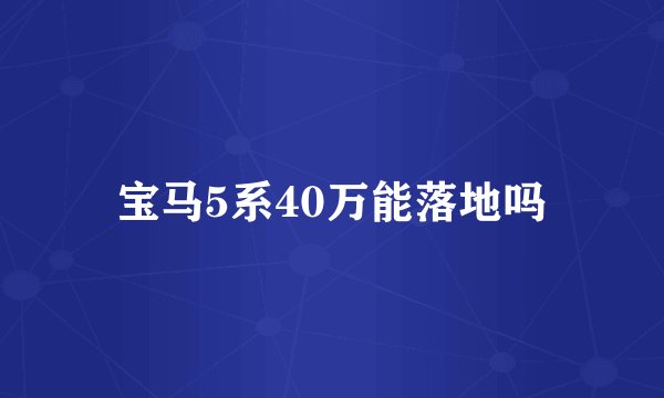 宝马5系40万能落地吗