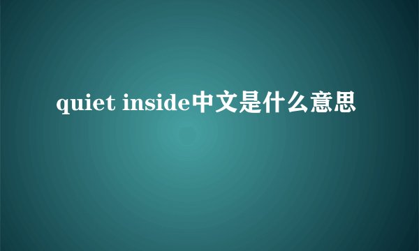 quiet inside中文是什么意思