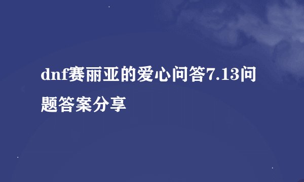 dnf赛丽亚的爱心问答7.13问题答案分享