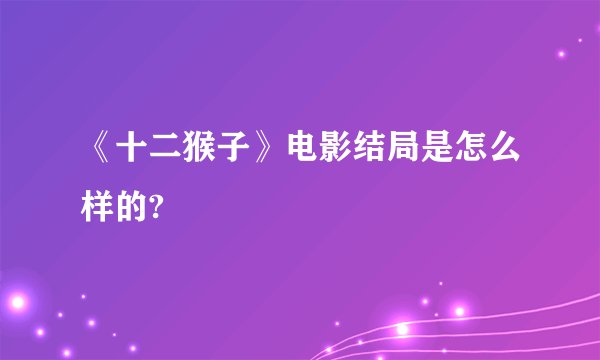 《十二猴子》电影结局是怎么样的?