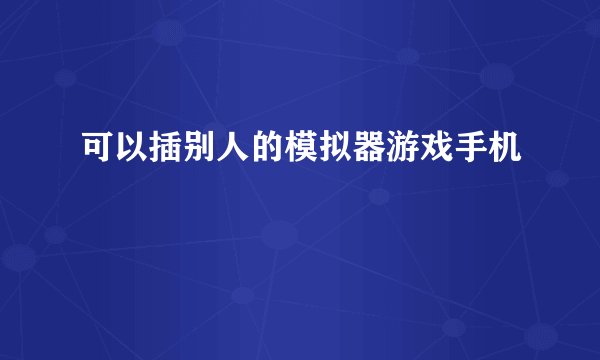 可以插别人的模拟器游戏手机