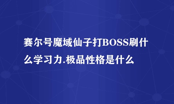 赛尔号魔域仙子打BOSS刷什么学习力.极品性格是什么