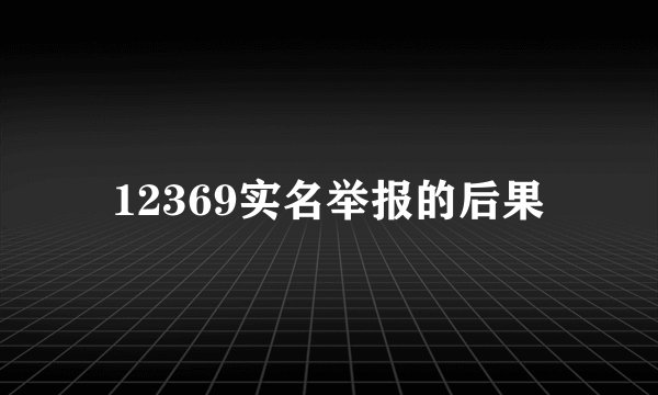 12369实名举报的后果