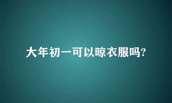 大年初一可以晾衣服吗?