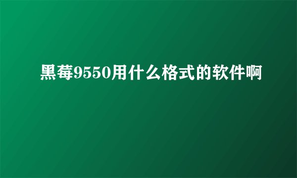 黑莓9550用什么格式的软件啊