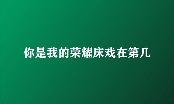 你是我的荣耀床戏在第几