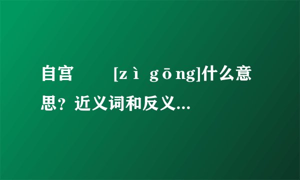 自宫   [zì gōng]什么意思？近义词和反义词是什么？英文翻译是什么？