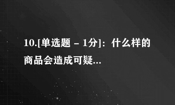 10.[单选题 - 1分]：什么样的商品会造成可疑交易的产生？