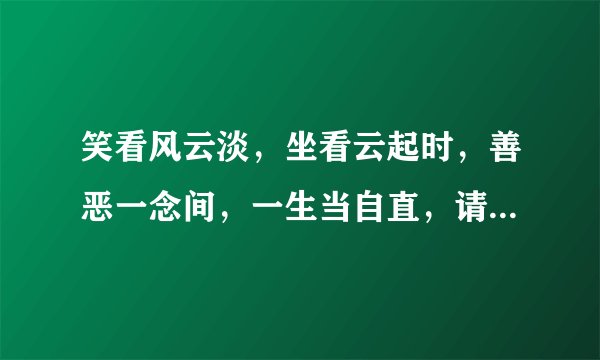 笑看风云淡，坐看云起时，善恶一念间，一生当自直，请问这几句是什么意思谢谢大家