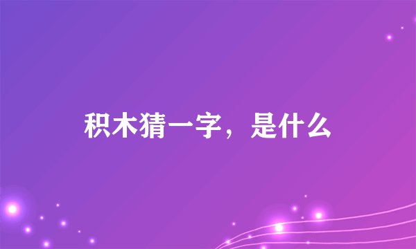 积木猜一字，是什么