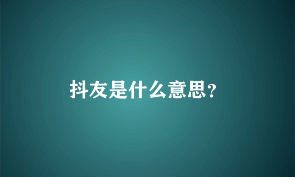 抖友是什么意思？