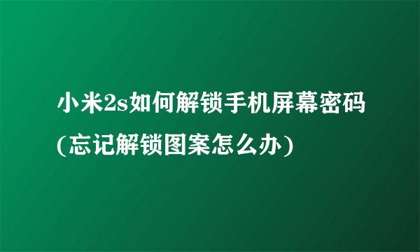 小米2s如何解锁手机屏幕密码(忘记解锁图案怎么办)
