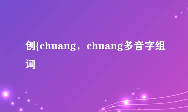 创{chuang，chuang多音字组词