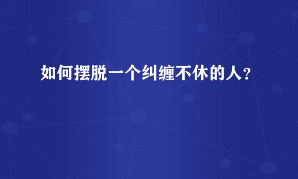 如何摆脱一个纠缠不休的人？