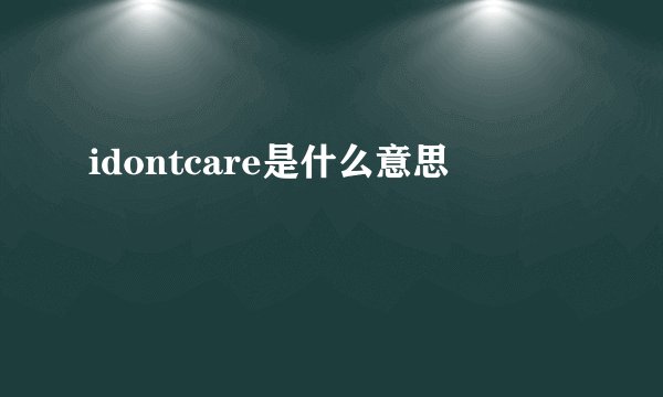 idontcare是什么意思