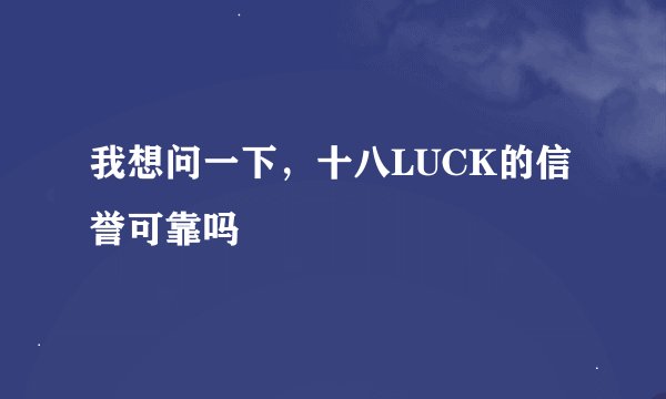 我想问一下，十八LUCK的信誉可靠吗