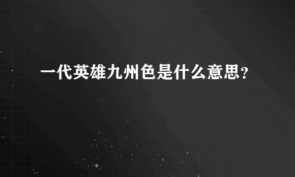 一代英雄九州色是什么意思？