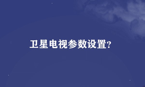 卫星电视参数设置？