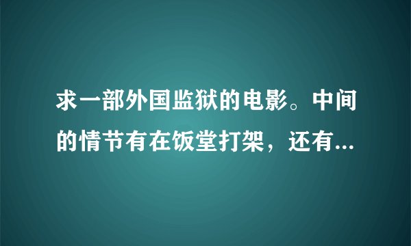 求一部外国监狱的电影。中间的情节有在饭堂打架，还有两个女人去探监…最后是整个监狱暴力越狱！