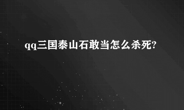 qq三国泰山石敢当怎么杀死?
