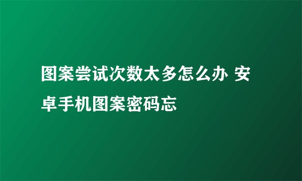 图案尝试次数太多怎么办 安卓手机图案密码忘