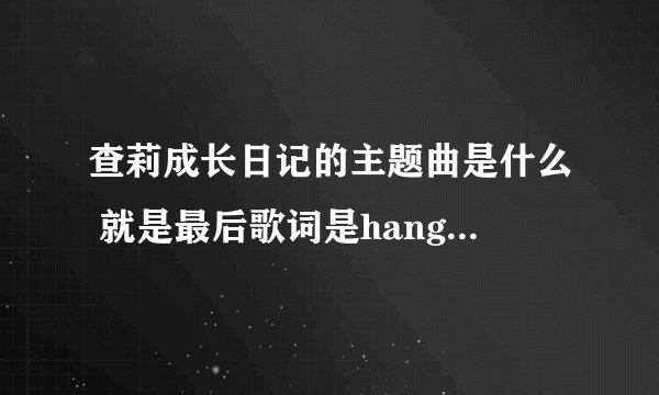 查莉成长日记的主题曲是什么 就是最后歌词是hang in there baby 百度找不到那首歌