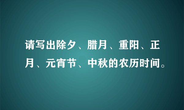 请写出除夕、腊月、重阳、正月、元宵节、中秋的农历时间。
