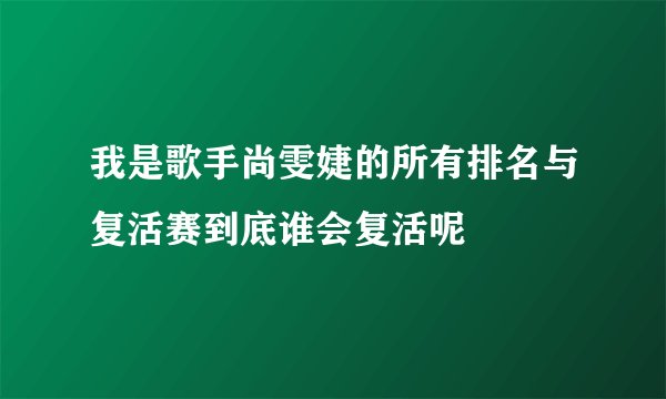我是歌手尚雯婕的所有排名与复活赛到底谁会复活呢