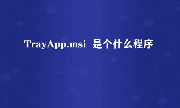 TrayApp.msi  是个什么程序